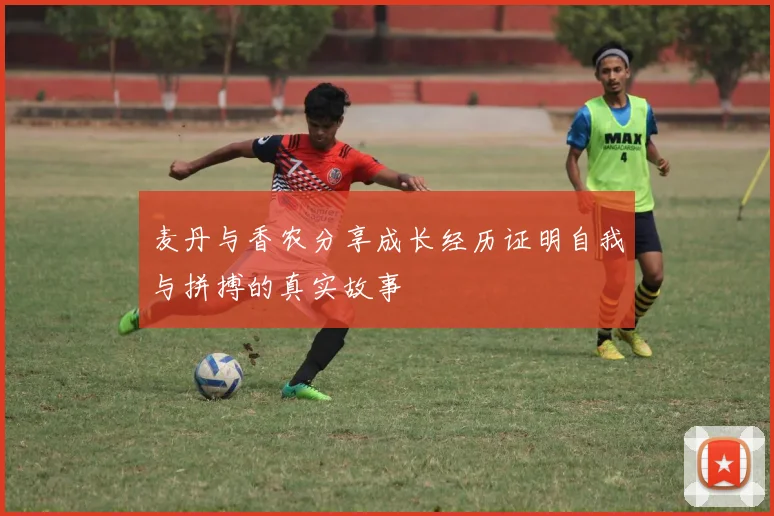 麦丹与香农分享成长经历证明自我与拼搏的真实故事