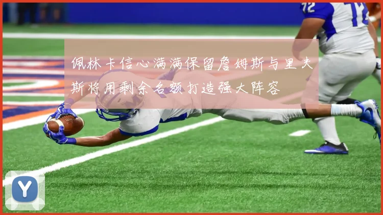 佩林卡信心满满保留詹姆斯与里夫斯将用剩余名额打造强大阵容