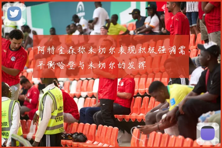 阿特金森称米切尔表现积极强调需平衡哈登与米切尔的发挥