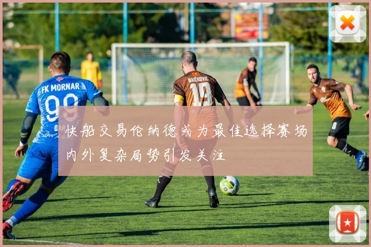 快船交易伦纳德或为最佳选择赛场内外复杂局势引发关注