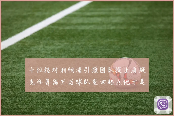 卡拉格对利物浦引援团队提出质疑克洛普离开后球队重回起点他才是真正的明星