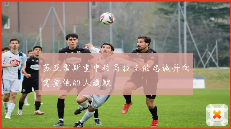 苏亚雷斯重申对乌拉圭的忠诚并向需要他的人道歉