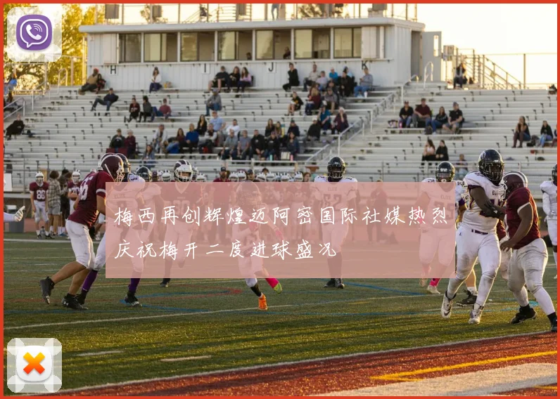 梅西再创辉煌迈阿密国际社媒热烈庆祝梅开二度进球盛况